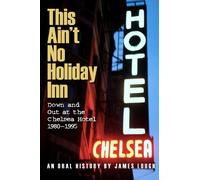 This Ain't No Holiday Inn: Down and Out at the Chelsea Hotel 1980-1995