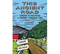 This Ancient Road: London to Holyhead a Journey Through Time