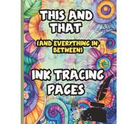 This And That (And Everything In Between) Ink Tracing Pages: A calming collection of detailed ink tracing pages designed to inspire creativity and ... activity that blends art and relaxation