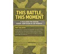 This Battle, This Moment: A Field Guide for Fighting Sexual Temptation in the Moment