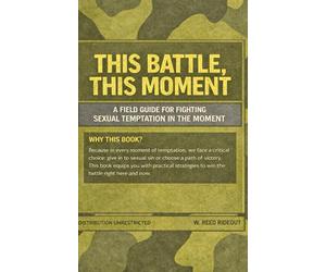 This Battle, This Moment: A Field Guide for Fighting Sexual Temptation in the Moment