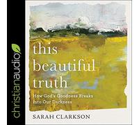 This Beautiful Truth: How God's Goodness Breaks into Our Darkness