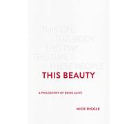 This Beauty: A Philosophy of Being Alive