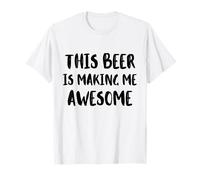 This Beer is Making Me Awesome Nice Cold Beer Drinkin T-Shirt