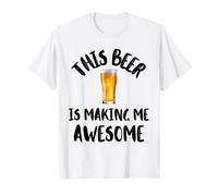 This Beer is Making Me Awesome Nice Cold Beer Drinkin T-Shirt