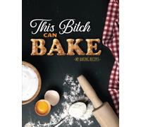 This Bitch Can Bake - My Baking Recipes: Baking Recipe Book Blank to Write In For Women, Personalized Recipe Book, Funny Baking Gift For Friend, Coworker And More