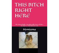 THIS BITCH RIGHT HERE: The Untouchable, Unreplaceable Story of Mia - My Ride-or-Die Bitch for Life