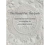 This Blessed Plot, This Earth: English Pottery Studies in Honour of Jonathan Horne