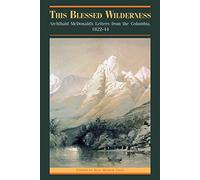 This Blessed Wilderness: Archibald McDonald's Letters from the Columbia, 1822-44 (The Pioneers of British Columbia)
