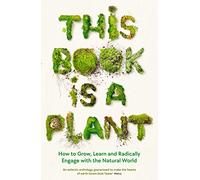 This Book is a Plant: How to Grow, Learn and Radically Engage with the Natural World (Main)