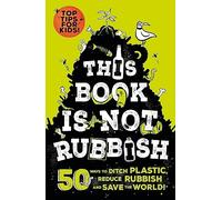 This Book is Not Rubbish: 50 Ways to Ditch Plastic, Reduce Rubbish and Save the World!