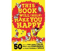 This Book Will (Help) Make You Happy : 50 Ways to Find Some Calm, Build Your Confidence and Make Yourself Smile