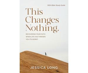 This Changes Nothing: Recovering Your Faith When Life Has Thrown You Its Worst