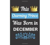 This Charming Prince was Born in December: Funny Gift for Coworkers, Blank Lined Notebook, Journal Gifts, Composition Notebook, 6 x 9 inches