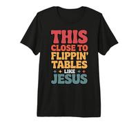 This Close to Flippin' Tables Like Jesus Premium T-Shirt