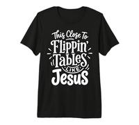 This Close to Flippin' Tables Like Jesus Premium T-Shirt