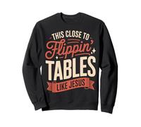 This Close To Flippin' Tables Like Jesus Sweatshirt