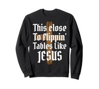 This Close To Flippin' Tables Like Jesus Sweatshirt