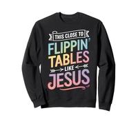 This Close To Flippin' Tables Like Jesus Sweatshirt