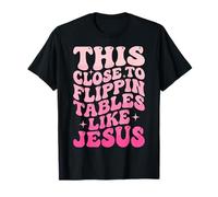 This Close to Flippin' Tables Like Jesus T-Shirt