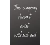 This Company Doesn't Exist Without Me!: Positive Affirmation, Motivation and Inspiration Notebook