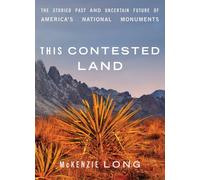 This Contested Land : The Storied Past and Uncertain Future of America's National Monuments