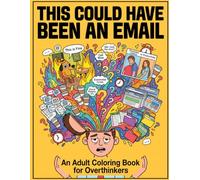 THIS COULD HAVE BEEN AN EMAIL: An Adult Coloring Book for Overthinkers, Exhausted Professionals, and People Powered by Coffee