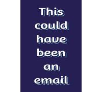 This Could Have Been an Email: Funny Notebook for Work, Meetings & Office Notes: | A Hilarious Journal for Coworkers, Managers, Remote Workers, and ... | 6 x 9 Lined Notebook | 100 Pages
