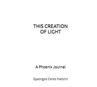 This Creation of Light: A Phoenix Journal (The Phoenix Journals)