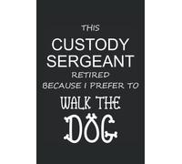 THIS CUSTODY SERGEANT RETIRED BECAUSE I PREFER TO WALK THE DOG: BLACK AND WHITE FUN POLICE THEMED BLANK LINED NOTEBOOK - IDEAL FOR NOTE TAKING AND JOURNALING BY POLICE STAFF AND LAW ENTHUSIASTS
