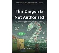This Dragon Is Not Authorised: An Inter-Agency Comedy · Leo Vogt, Book 2 (The Multiverse Public Order Office)