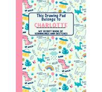This Drawing Pad Belongs to Charlotte: My Secret Book of Scribblings and Sketches, Sketchbook for Kids, Great Art Supplies and Sketch Book for girls Age 4, 5, 6, 7, 8, 9, 10, 11, And 12,