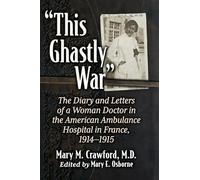 This Ghastly War: The Diary and Letters of a Woman Doctor in the American Ambulance Hospital in France, 1914-1915
