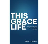 This Grace Life: Uncomplicating the Grace life Jesus Promised