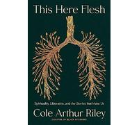 This Here Flesh: Spirituality, Liberation and the Stories That Make Us: An instant NEW YORK TIMES bestseller