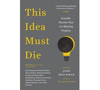 This Idea Must Die: Scientific Theories That Are Blocking Progress (Edge Question Series)