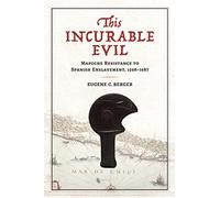 This Incurable Evil: Mapuche Resistance to Spanish Enslavement, 1598-1687 (Atlantic Crossings)