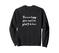 This is a happy place and I am glad to be here Sweatshirt