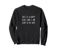 This is a happy place and I am glad to be here Sweatshirt