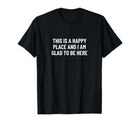This is a happy place and I am glad to be here T-Shirt
