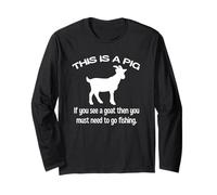 This Is A Pig If You See A Goat Then You Need To Go Fishing Long Sleeve T-Shirt