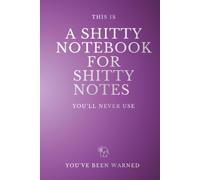 This is A Shitty Notebook for Shitty Notes You’ll Never Use: Funny Lined Journal for Random Thoughts, Useless Ideas, Bad Plans and Other Crap Worth Writing Down