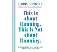 This Is About Running, This Is Not About Running: The Essential Guide from Nike Running’s Global Head Coach, Chris Bennett
