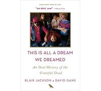 This Is All a Dream We Dreamed: An Oral History of the Grateful Dead