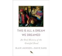 This Is All a Dream We Dreamed: An Oral History of the Grateful Dead