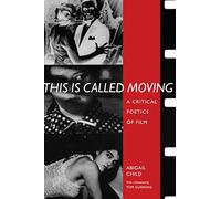 This Is Called Moving: A Critical Poetics of Film (Modern Contemporary Poetics)