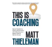 This is Coaching: How to Transform a Client's Performance, Life & Business as a Master Coach & Warrior of Love
