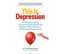 THIS IS DEPRESSION: A Comprehensive, Compassionate Guide for Anyone Who Wants to Understand Depression