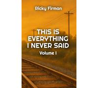 This Is Everything I Never Said: Volume I: 1 (Unsaid Poetry)