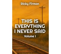 This Is Everything I Never Said: Volume I (Unsaid Poetry)
